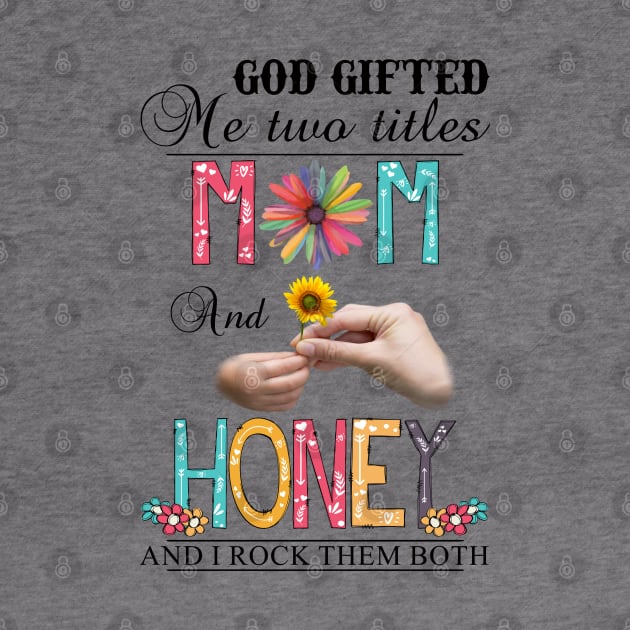 God Gifted Me Two Titles Mom And Honey And I Rock Them Both Wildflowers Valentines Mothers Day by KIMIKA